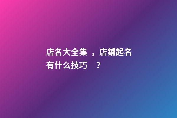 店名大全集，店鋪起名有什么技巧？